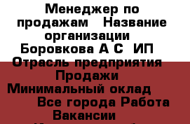 Менеджер по продажам › Название организации ­ Боровкова А.С, ИП › Отрасль предприятия ­ Продажи › Минимальный оклад ­ 23 000 - Все города Работа » Вакансии   . Ивановская обл.